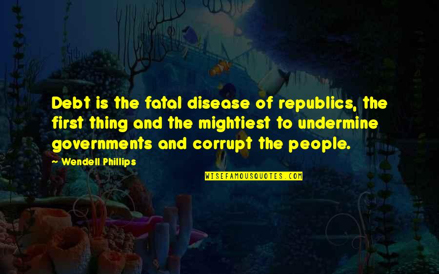 Corrupt Governments Quotes By Wendell Phillips: Debt is the fatal disease of republics, the