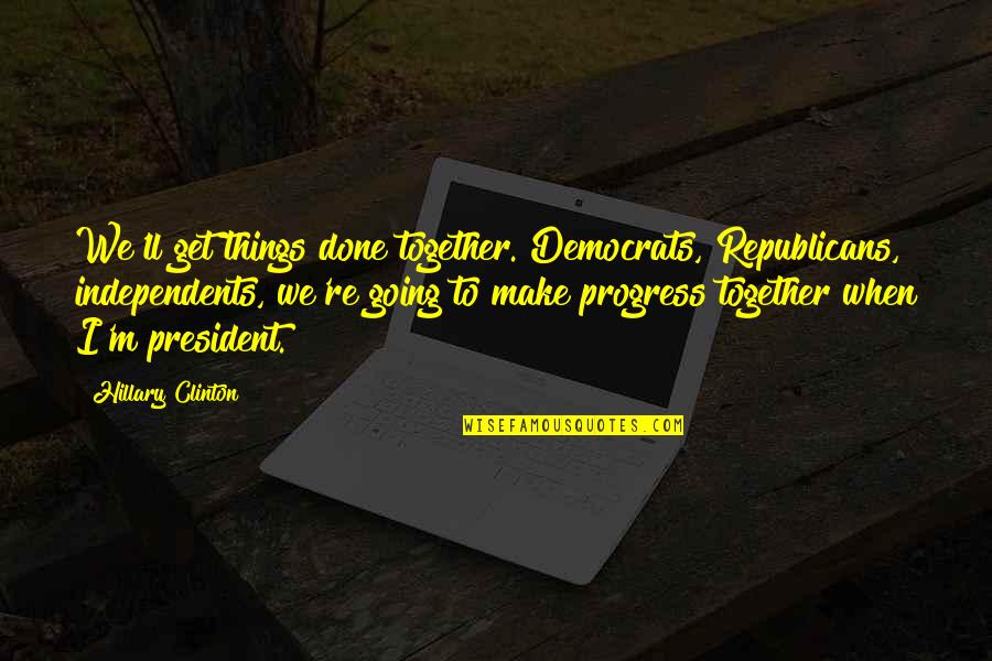 Corrupt Judicial System Quotes By Hillary Clinton: We'll get things done together. Democrats, Republicans, independents,