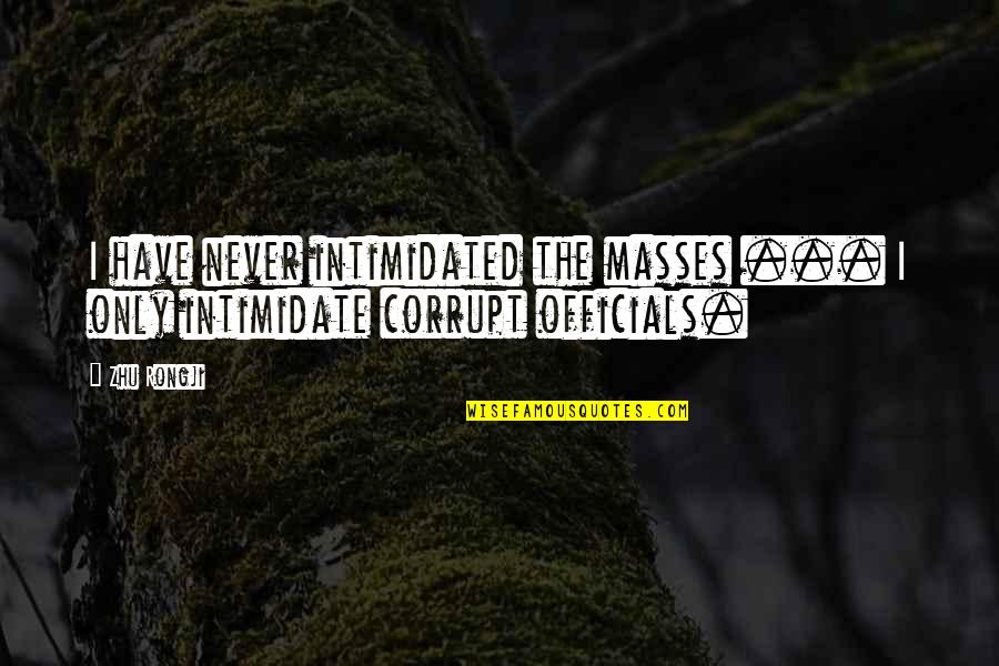 Corrupt Officials Quotes By Zhu Rongji: I have never intimidated the masses ... I