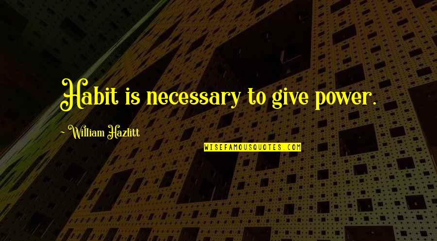 Corrupt Pastors Quotes By William Hazlitt: Habit is necessary to give power.
