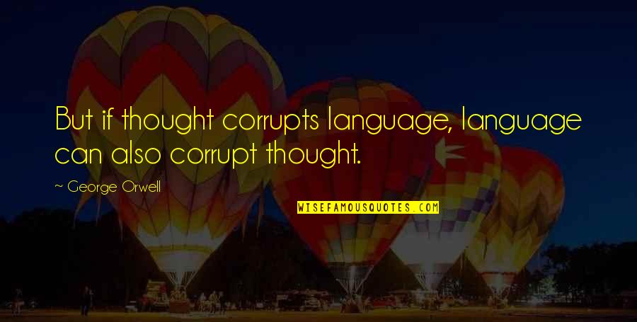 Corrupt Power Quotes By George Orwell: But if thought corrupts language, language can also