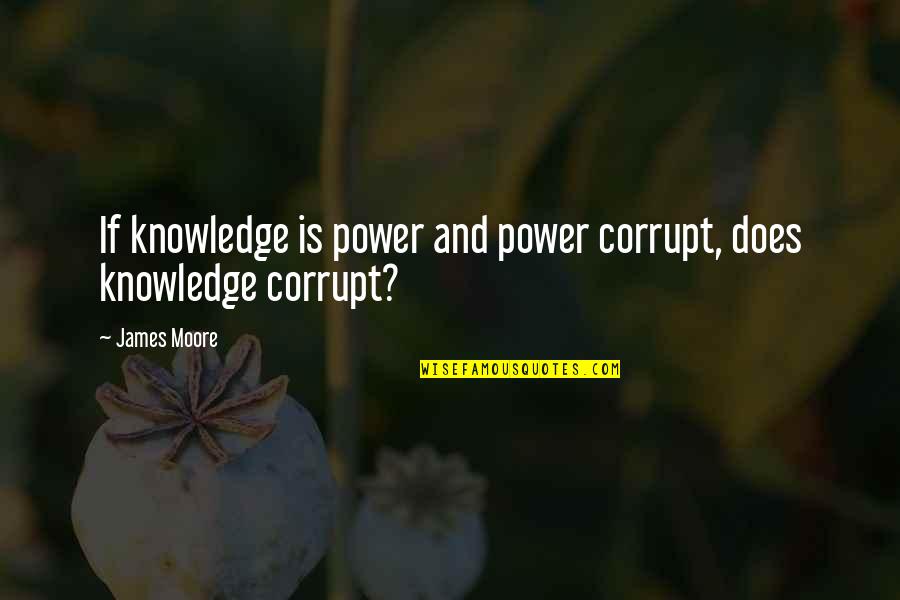 Corrupt Power Quotes By James Moore: If knowledge is power and power corrupt, does