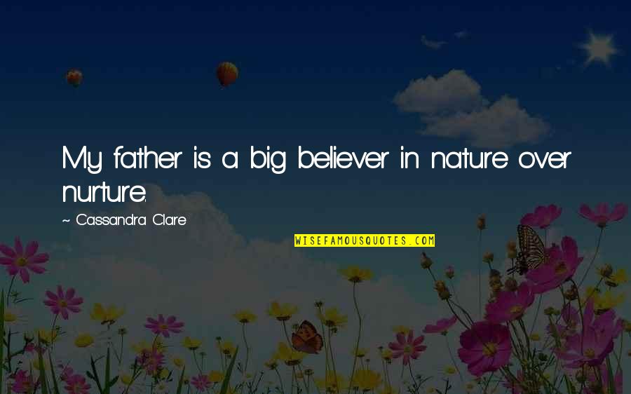 Corrupt Presidents Quotes By Cassandra Clare: My father is a big believer in nature