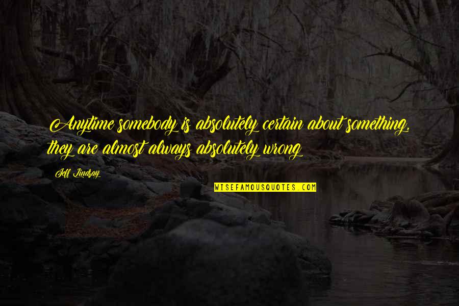 Corrupt Presidents Quotes By Jeff Lindsay: Anytime somebody is absolutely certain about something, they Corrupt Presidents Quotes By Jeff Lindsay: Anytime somebody is absolutely certain about something, they