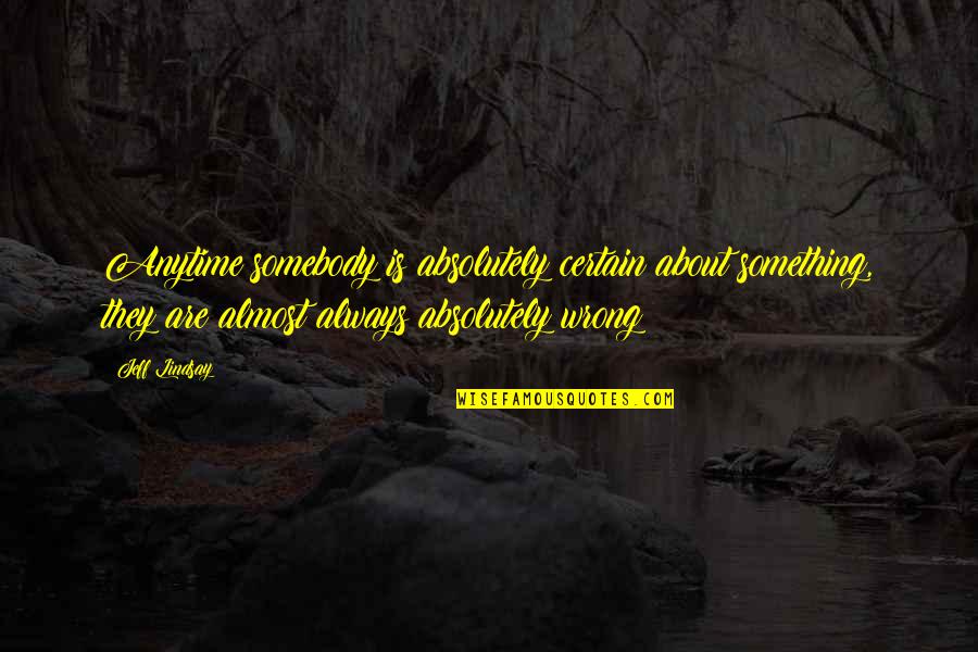 Corrupt Presidents Quotes By Jeff Lindsay: Anytime somebody is absolutely certain about something, they