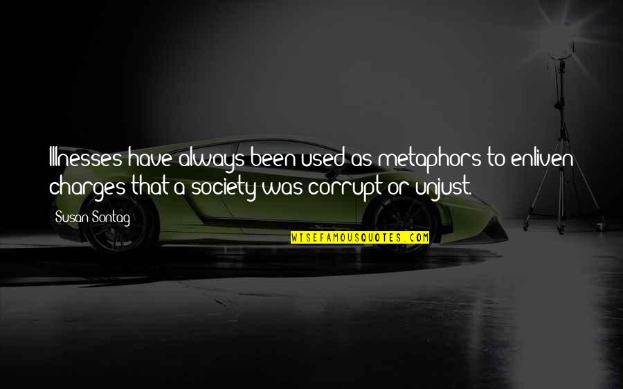 Corrupt Society Quotes By Susan Sontag: Illnesses have always been used as metaphors to Corrupt Society Quotes By Susan Sontag: Illnesses have always been used as metaphors to