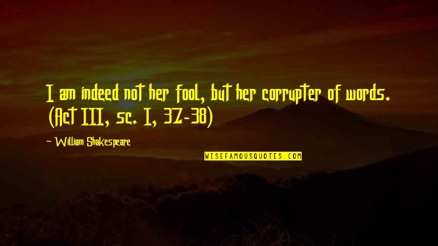 Corrupter Quotes By William Shakespeare: I am indeed not her fool, but her