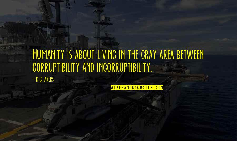 Corruptibility Quotes By D.C. Akers: Humanity is about living in the gray area