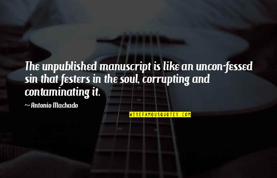 Corrupting Quotes By Antonio Machado: The unpublished manuscript is like an uncon-fessed sin