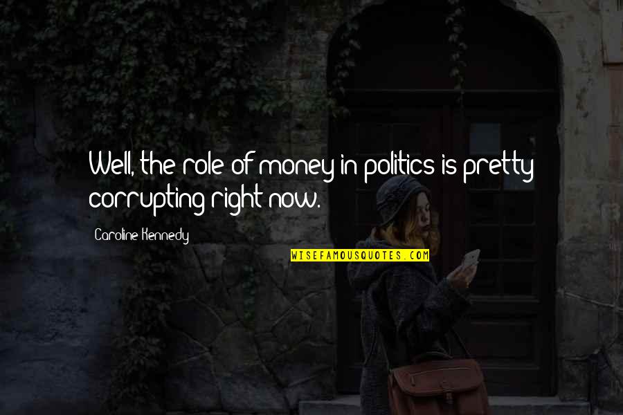 Corrupting Quotes By Caroline Kennedy: Well, the role of money in politics is
