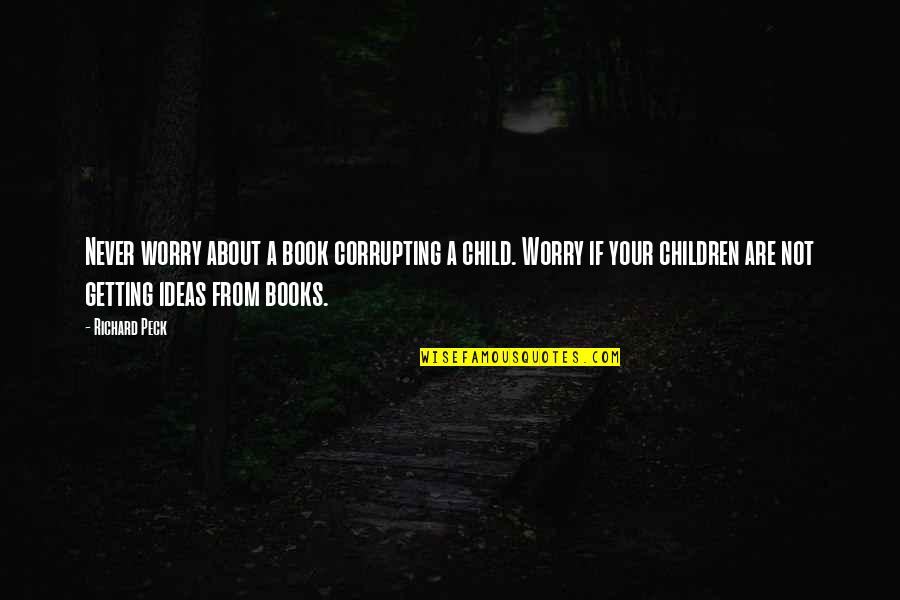 Corrupting Quotes By Richard Peck: Never worry about a book corrupting a child.
