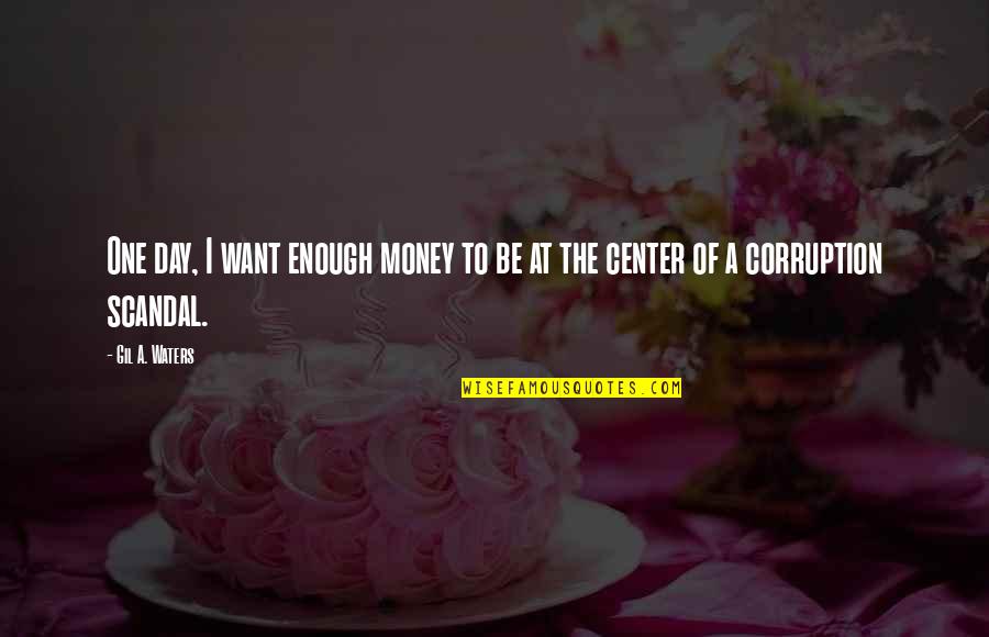 Corruption And Money Quotes By Gil A. Waters: One day, I want enough money to be