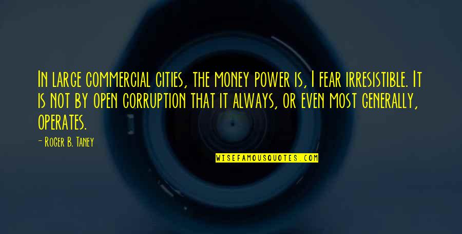 Corruption And Money Quotes By Roger B. Taney: In large commercial cities, the money power is,