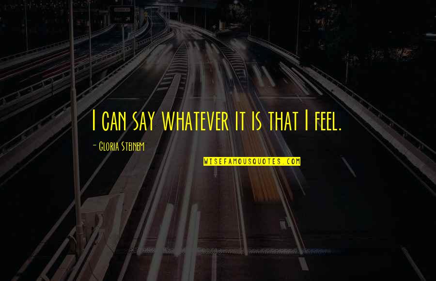 Corruption In Business Quotes By Gloria Steinem: I can say whatever it is that I Corruption In Business Quotes By Gloria Steinem: I can say whatever it is that I
