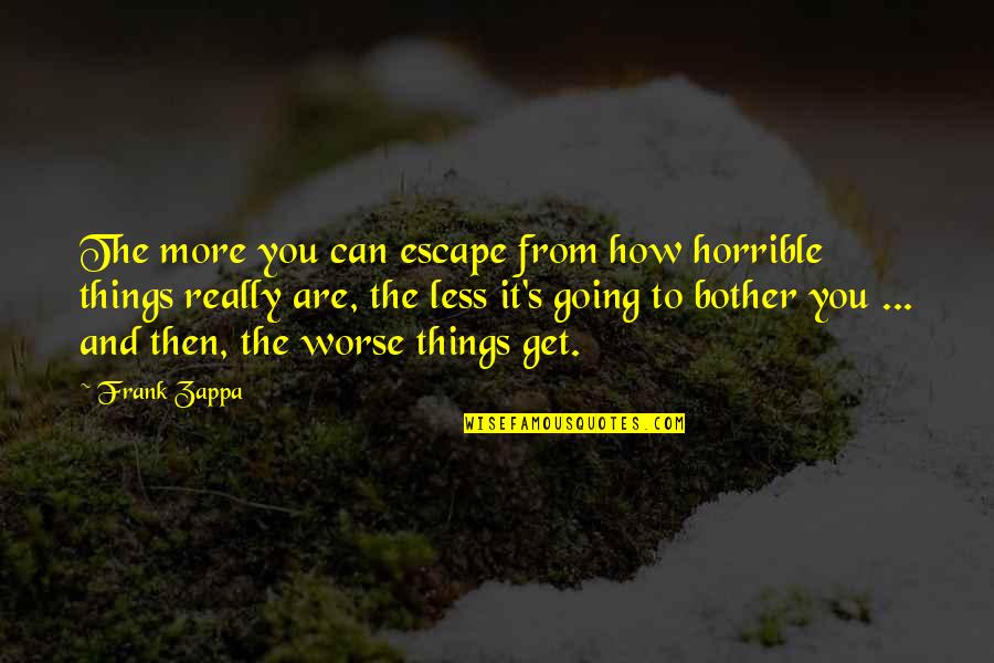 Corruption In Government Quotes By Frank Zappa: The more you can escape from how horrible Corruption In Government Quotes By Frank Zappa: The more you can escape from how horrible