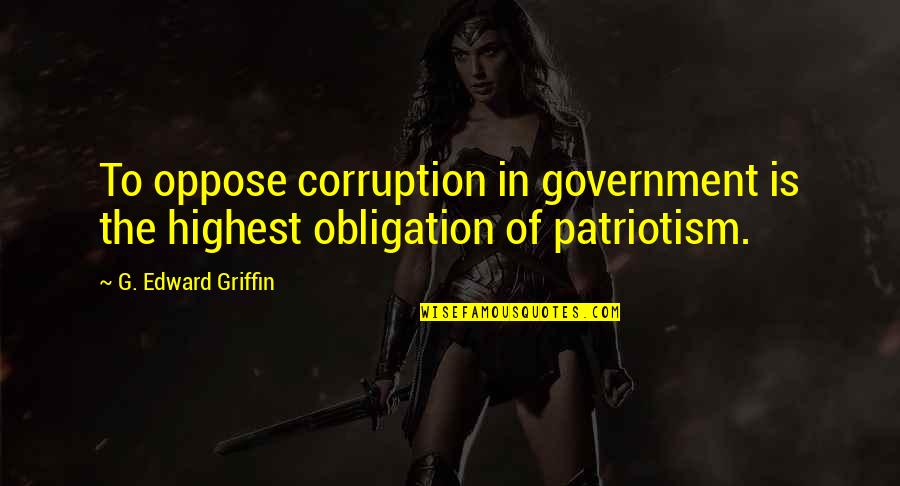 Corruption In Government Quotes By G. Edward Griffin: To oppose corruption in government is the highest Corruption In Government Quotes By G. Edward Griffin: To oppose corruption in government is the highest