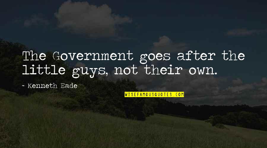 Corruption In Government Quotes By Kenneth Eade: The Government goes after the little guys, not Corruption In Government Quotes By Kenneth Eade: The Government goes after the little guys, not