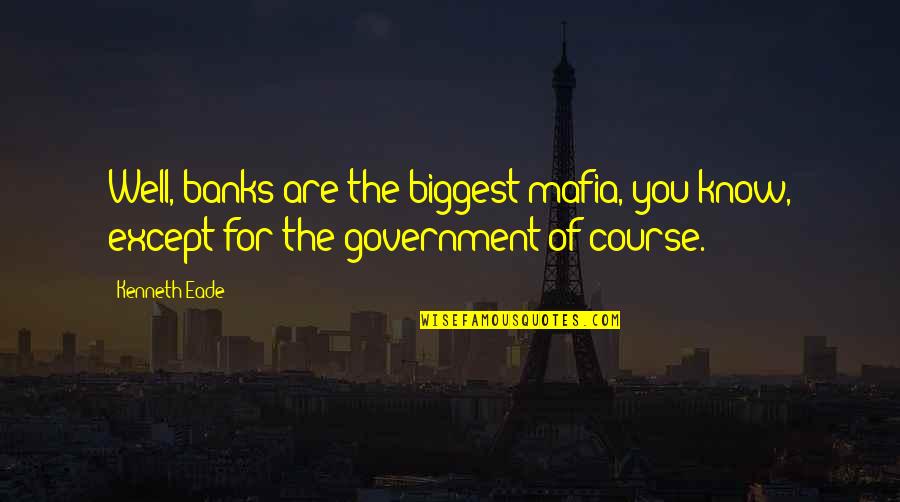 Corruption In Government Quotes By Kenneth Eade: Well, banks are the biggest mafia, you know,