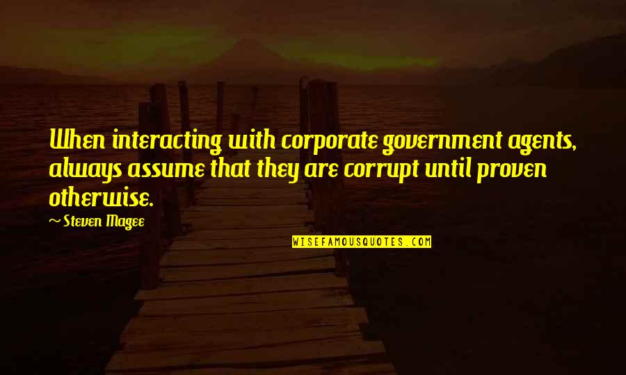 Corruption In Government Quotes By Steven Magee: When interacting with corporate government agents, always assume Corruption In Government Quotes By Steven Magee: When interacting with corporate government agents, always assume