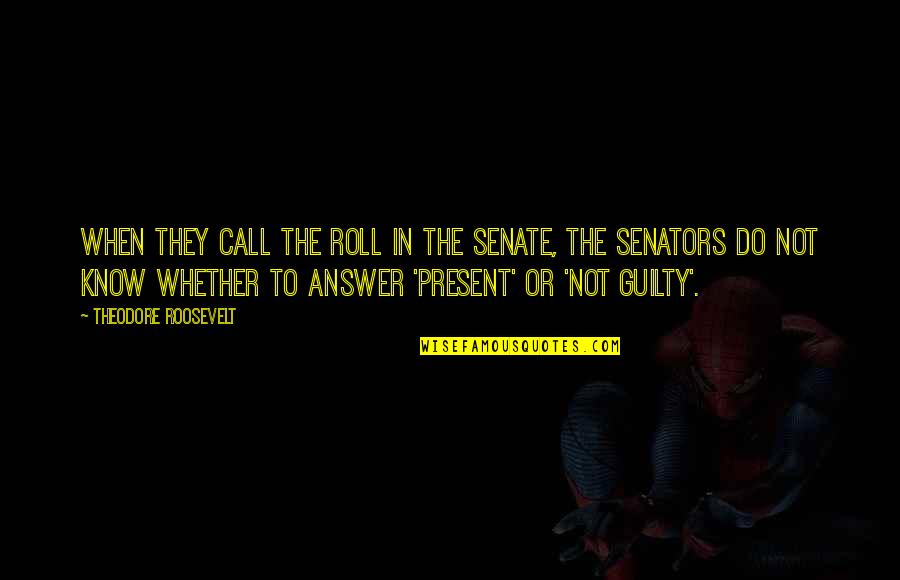 Corruption In Government Quotes By Theodore Roosevelt: When they call the roll in the Senate, Corruption In Government Quotes By Theodore Roosevelt: When they call the roll in the Senate,