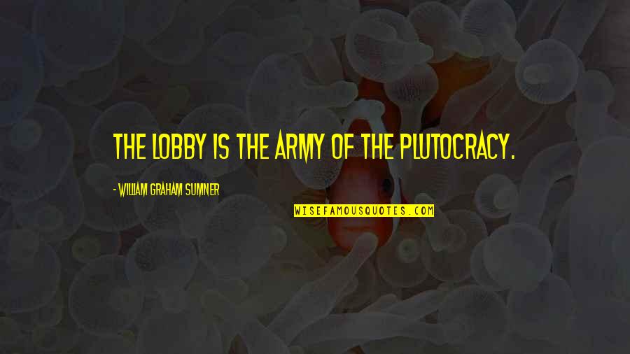 Corruption In Government Quotes By William Graham Sumner: The lobby is the army of the plutocracy. Corruption In Government Quotes By William Graham Sumner: The lobby is the army of the plutocracy.