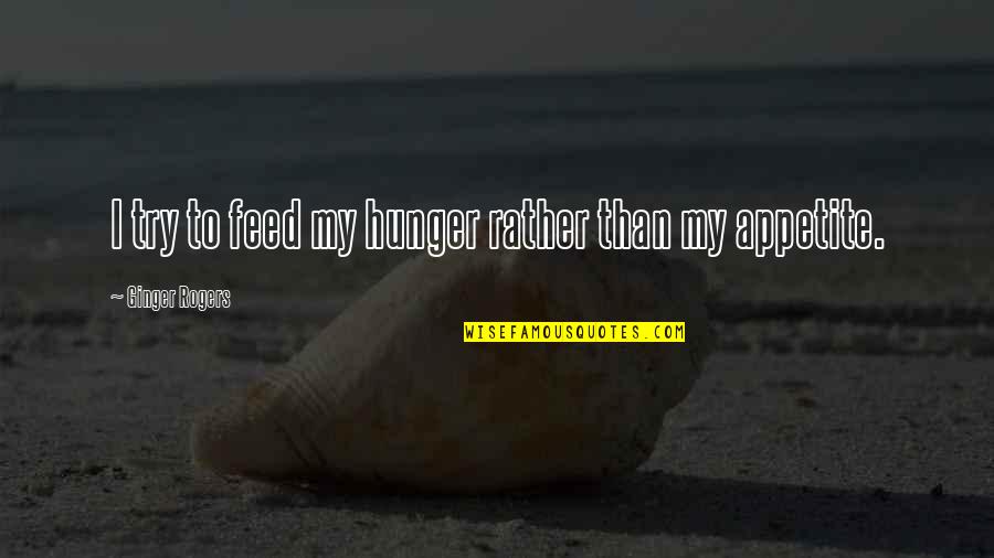 Corruption In Islam Quotes By Ginger Rogers: I try to feed my hunger rather than Corruption In Islam Quotes By Ginger Rogers: I try to feed my hunger rather than