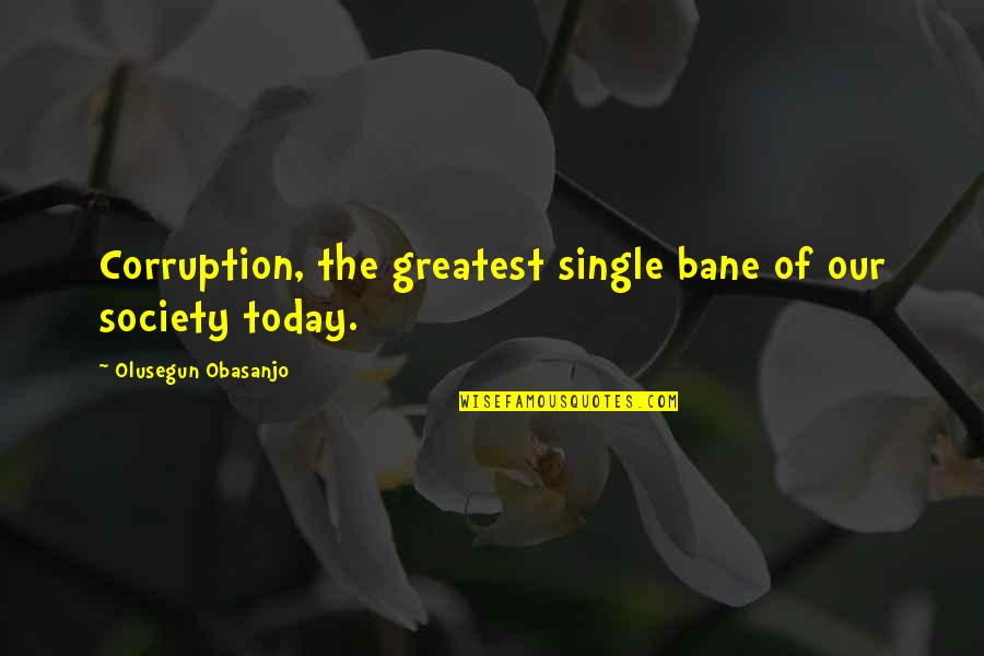 Corruption In Society Quotes By Olusegun Obasanjo: Corruption, the greatest single bane of our society Corruption In Society Quotes By Olusegun Obasanjo: Corruption, the greatest single bane of our society