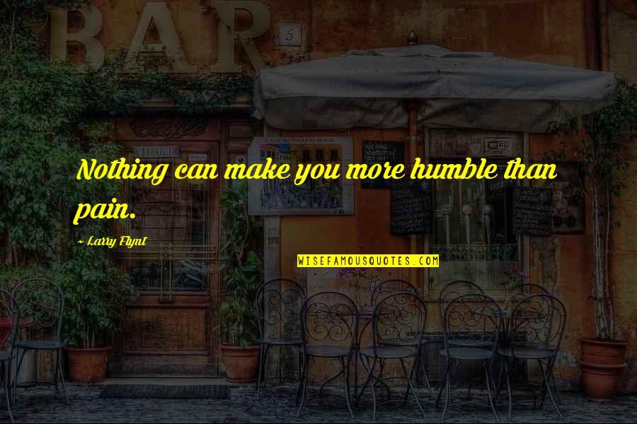 Corruption In Sports Quotes By Larry Flynt: Nothing can make you more humble than pain.