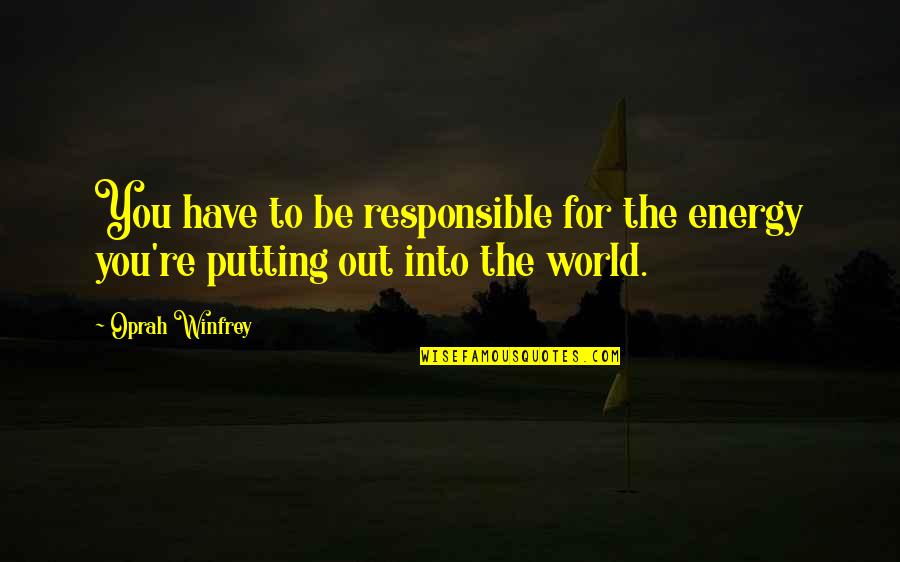 Corruption Of Humanity Quotes By Oprah Winfrey: You have to be responsible for the energy