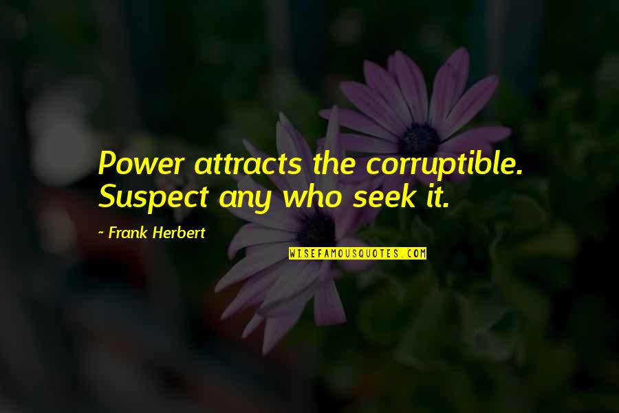 Corruption Of Power Quotes By Frank Herbert: Power attracts the corruptible. Suspect any who seek
