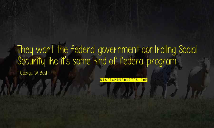 Corruptions In Bucci Quotes By George W. Bush: They want the federal government controlling Social Security