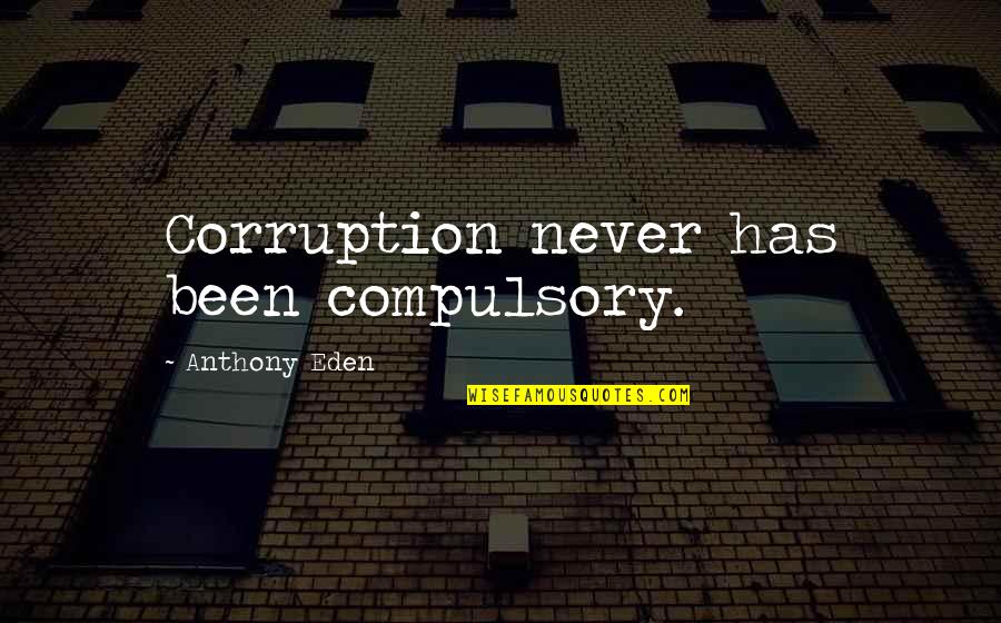 Corruption's Quotes By Anthony Eden: Corruption never has been compulsory. Corruption's Quotes By Anthony Eden: Corruption never has been compulsory.