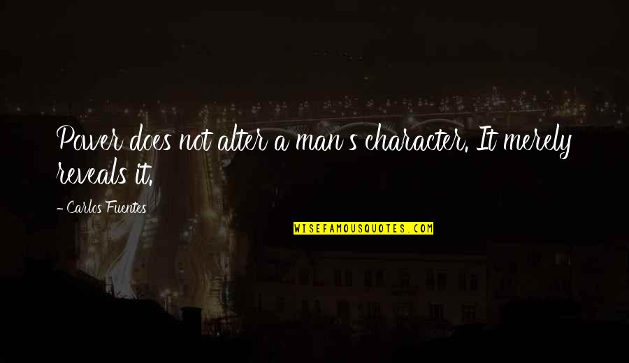 Corruption's Quotes By Carlos Fuentes: Power does not alter a man's character. It Corruption's Quotes By Carlos Fuentes: Power does not alter a man's character. It