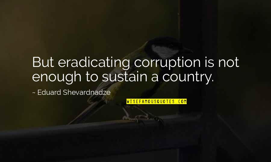 Corruption's Quotes By Eduard Shevardnadze: But eradicating corruption is not enough to sustain Corruption's Quotes By Eduard Shevardnadze: But eradicating corruption is not enough to sustain