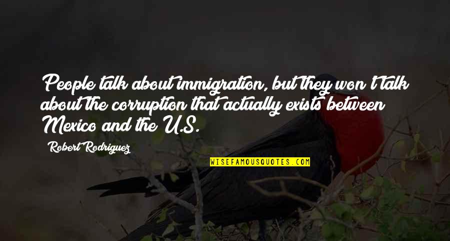 Corruption's Quotes By Robert Rodriguez: People talk about immigration, but they won't talk Corruption's Quotes By Robert Rodriguez: People talk about immigration, but they won't talk