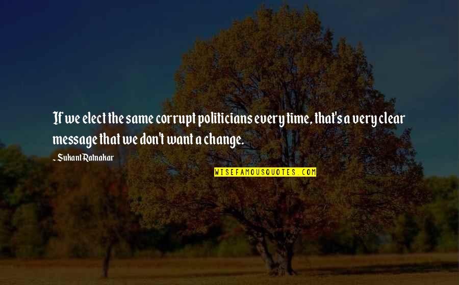 Corruption's Quotes By Sukant Ratnakar: If we elect the same corrupt politicians every Corruption's Quotes By Sukant Ratnakar: If we elect the same corrupt politicians every