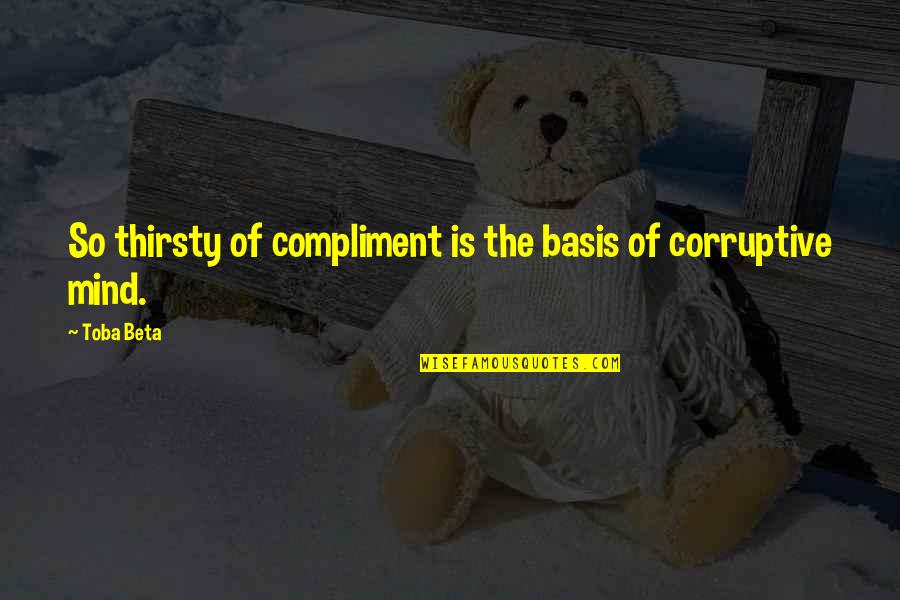 Corruptive Mind Quotes By Toba Beta: So thirsty of compliment is the basis of
