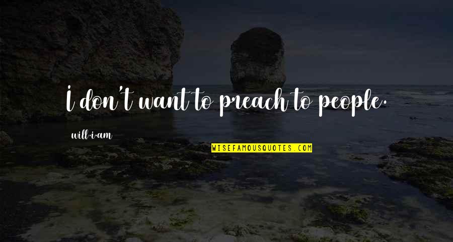 Corruptors City Quotes By Will.i.am: I don't want to preach to people. Corruptors City Quotes By Will.i.am: I don't want to preach to people.