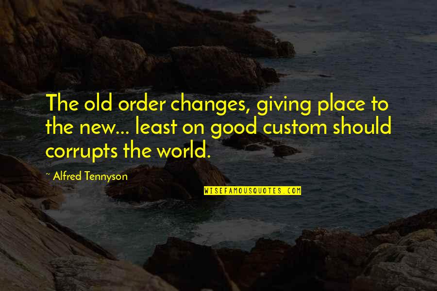 Corrupts Quotes By Alfred Tennyson: The old order changes, giving place to the