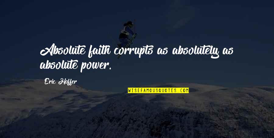 Corrupts Quotes By Eric Hoffer: Absolute faith corrupts as absolutely as absolute power.