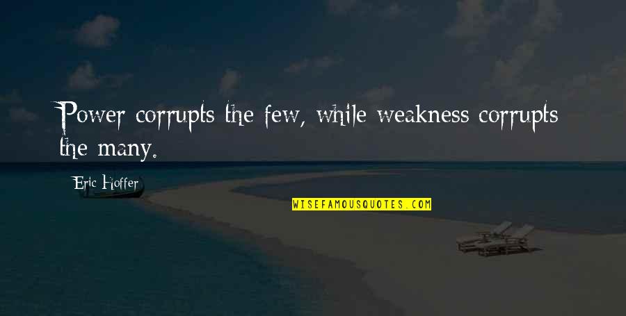 Corrupts Quotes By Eric Hoffer: Power corrupts the few, while weakness corrupts the