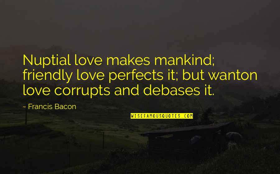 Corrupts Quotes By Francis Bacon: Nuptial love makes mankind; friendly love perfects it;