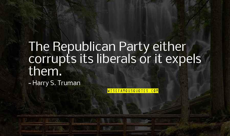 Corrupts Quotes By Harry S. Truman: The Republican Party either corrupts its liberals or