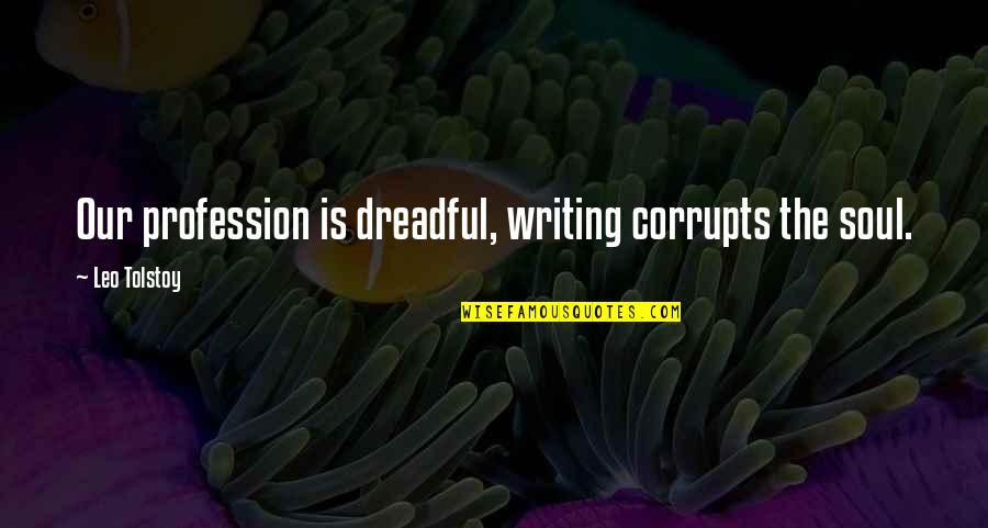 Corrupts Quotes By Leo Tolstoy: Our profession is dreadful, writing corrupts the soul.