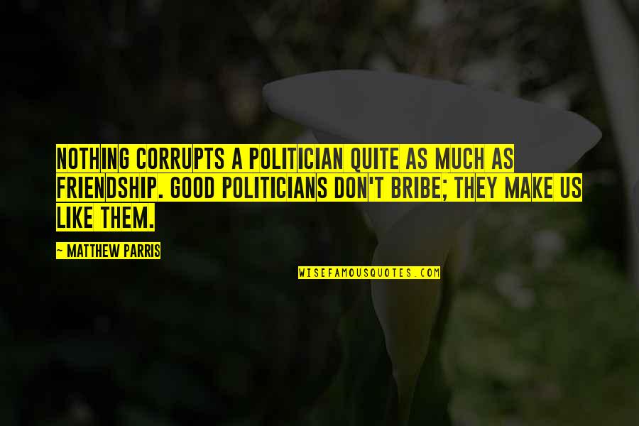 Corrupts Quotes By Matthew Parris: Nothing corrupts a politician quite as much as