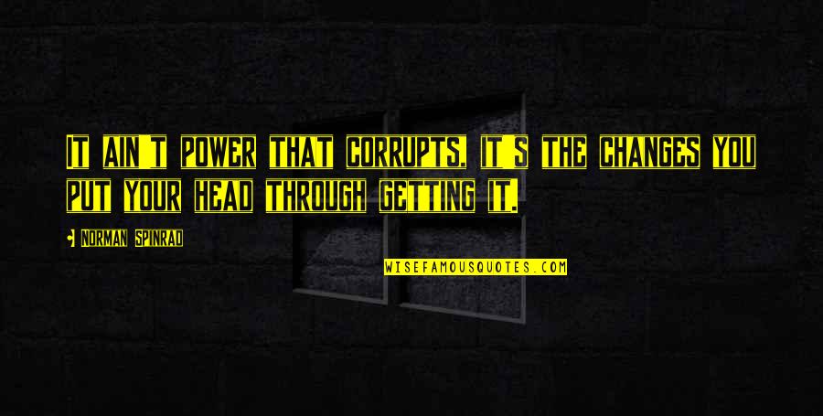 Corrupts Quotes By Norman Spinrad: It ain't power that corrupts, it's the changes