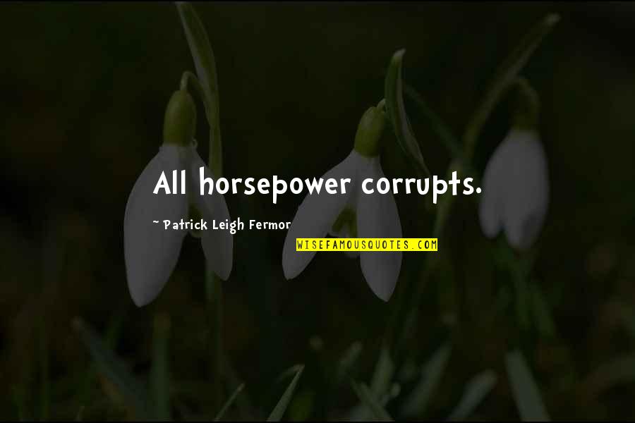 Corrupts Quotes By Patrick Leigh Fermor: All horsepower corrupts.