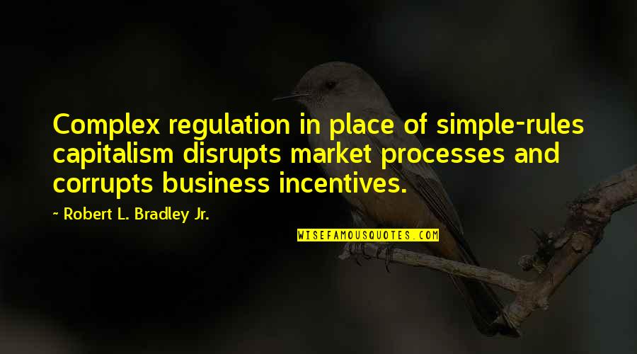 Corrupts Quotes By Robert L. Bradley Jr.: Complex regulation in place of simple-rules capitalism disrupts