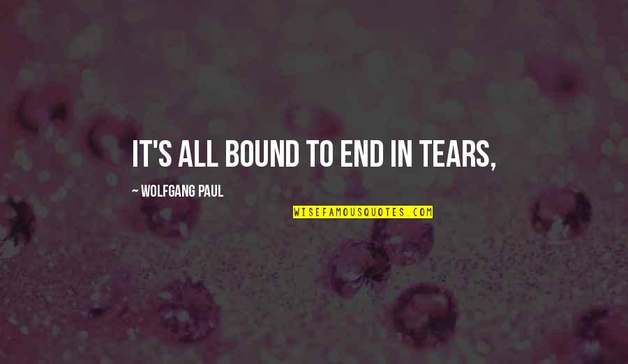 Corsage Bracelet Quotes By Wolfgang Paul: It's all bound to end in tears, Corsage Bracelet Quotes By Wolfgang Paul: It's all bound to end in tears,