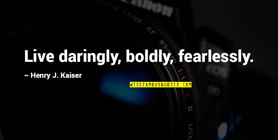 Corsano California Quotes By Henry J. Kaiser: Live daringly, boldly, fearlessly.